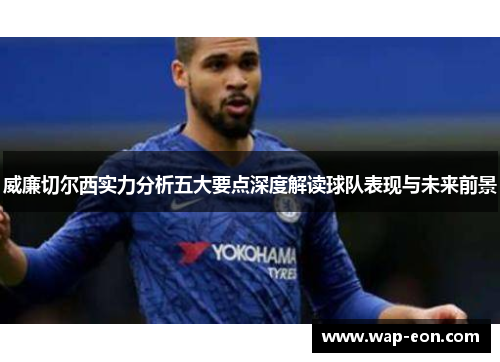 威廉切尔西实力分析五大要点深度解读球队表现与未来前景