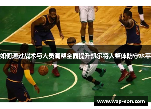 如何通过战术与人员调整全面提升凯尔特人整体防守水平