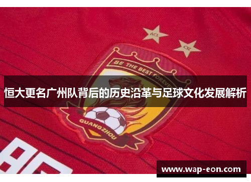 恒大更名广州队背后的历史沿革与足球文化发展解析