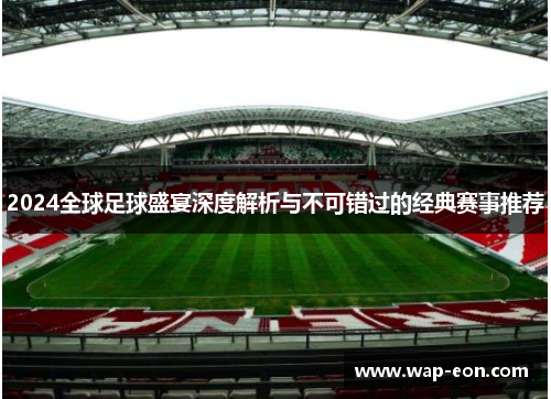 2024全球足球盛宴深度解析与不可错过的经典赛事推荐