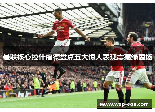 曼联核心拉什福德盘点五大惊人表现震撼绿茵场
