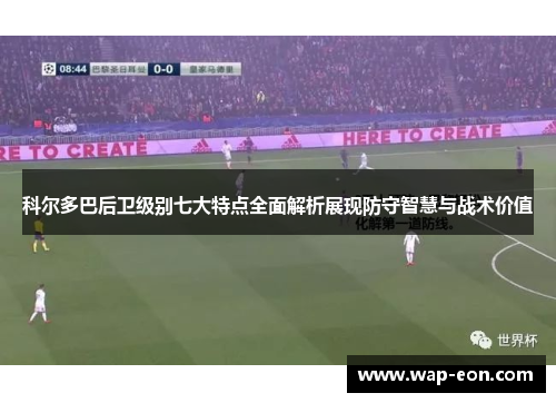 科尔多巴后卫级别七大特点全面解析展现防守智慧与战术价值