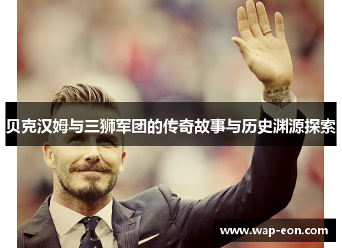 贝克汉姆与三狮军团的传奇故事与历史渊源探索