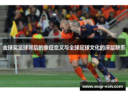 金球奖足球背后的象征意义与全球足球文化的深层联系